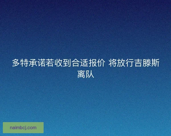 多特承诺若收到合适报价 将放行吉滕斯离队